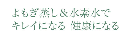 よもぎ蒸し＆水素水で キレイになる　健康になる